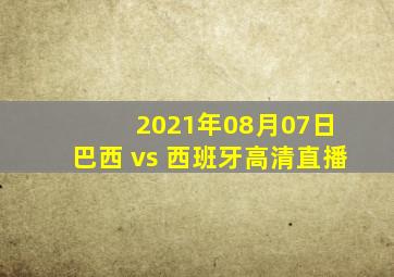 2021年08月07日 巴西 vs 西班牙高清直播